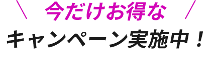 今だけお得なキャンペーン実施中